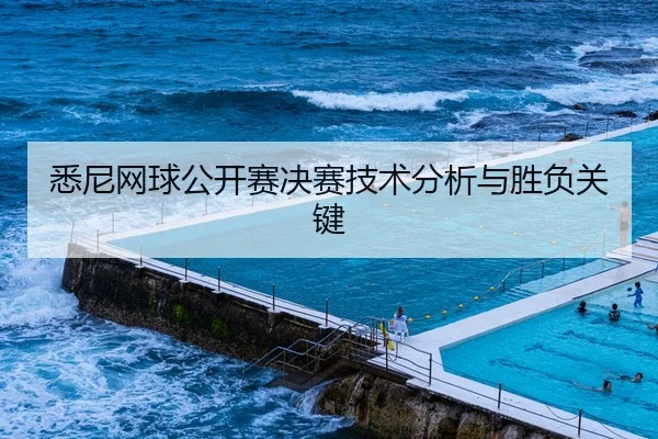 悉尼网球公开赛决赛技术分析与胜负关键